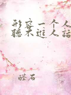 形容一个人固执听不进人话的成语