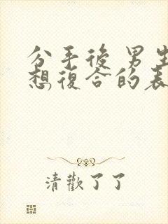 分手后 男生不想复合的表现