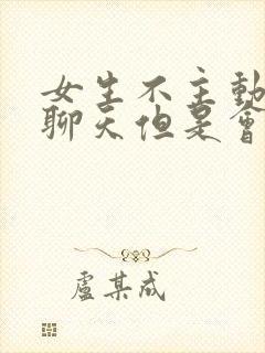 女生不主动找你聊天但是会积极回复你的男生