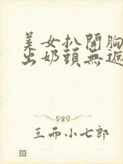 美女扒开胸罩露出奶头无遮挡