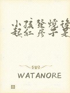 小孩发烧后脚上起红疹子是什么原因