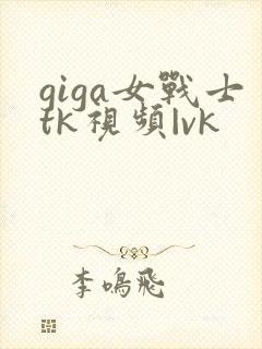 giga女战士tk视频|vk