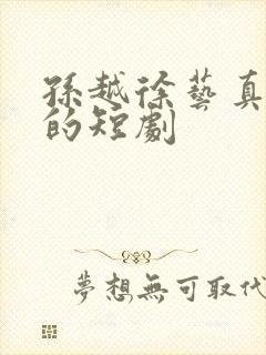 孙越徐艺真主演的短剧