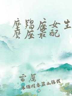 摩羯座女生和什么座最配