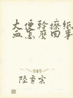 大便干擦纸上有血怎么回事