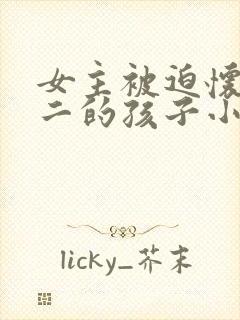 女主被迫怀上男二的孩子小说