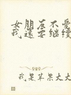 女朋友不爱我了我还要继续吗