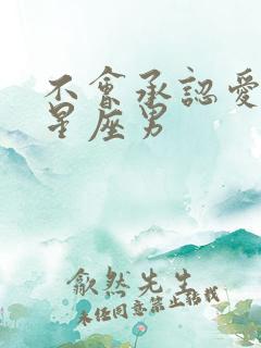 不会承认爱你的星座男