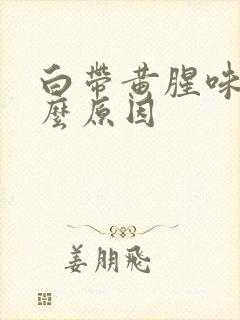 白带黄腥味是什么原因