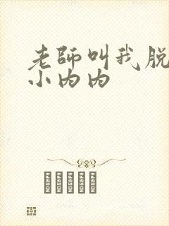 老师叫我脱她的小内内