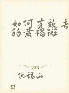 如何有效去脸上的黄褐斑