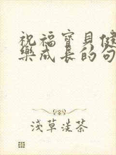 祝福宝贝健康快乐成长的句子