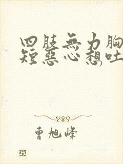 四肢无力胸闷气短恶心想吐