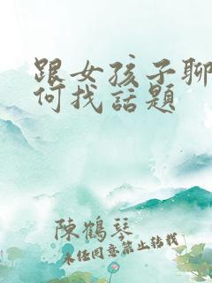 跟女孩子聊天如何找话题