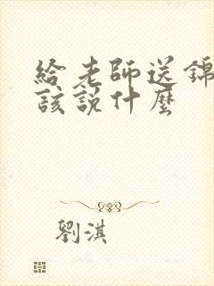 给老师送锦旗应该说什么