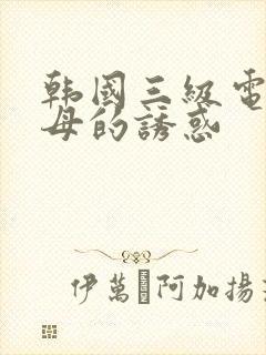 韩国三级电影岳母的诱惑