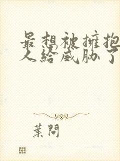 最想被拥抱的男人给威胁了漫画免费