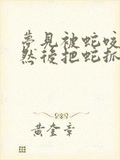 梦见被蛇咬到手然后把蛇抓住了