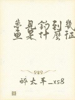 梦见钓到几条大鱼是什么征兆