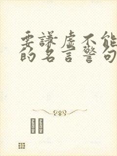 要谦虚不能骄傲的名言警句