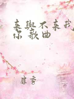 来与不来我都等你 歌曲