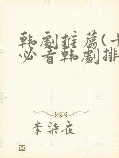 韩剧推荐(十大必看韩剧排行榜)爱情