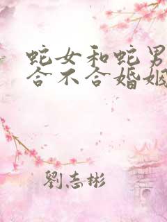 蛇女和蛇男属相合不合婚姻