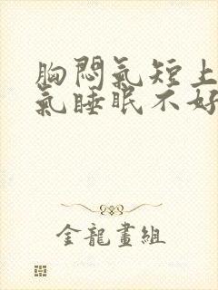 胸闷气短上不来气睡眠不好