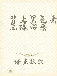 背上黑色素沉着怎样治疗