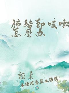 肺结节咳嗽痰多怎么办