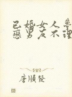 已婚女人梦见初恋男友不理我