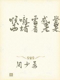 喉咙处感觉有东西堵着老是嗝气