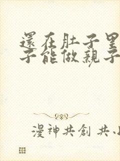 还在肚子里的孩子能做亲子鉴定吗