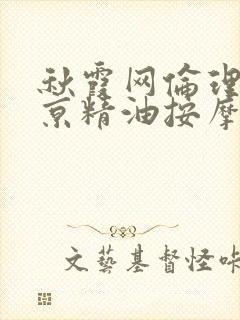 秋霞网伦理片东京精油按摩