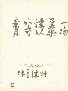 意外怀孕一个多月可以药物打掉吗