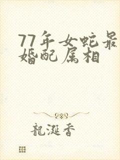 77年女蛇最佳婚配属相