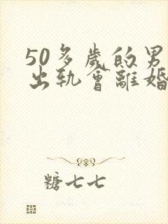 50多岁的男人出轨会离婚吗