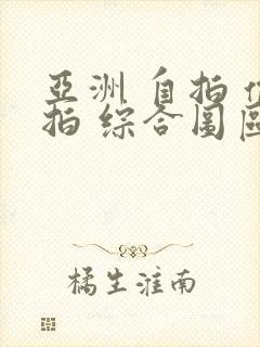 亚洲 自拍 偷拍 综合图区