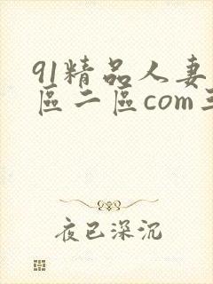 91精品人妻一区二区com三区蜜桃