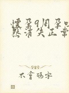 怀孕9周孕吐突然消失正常吗