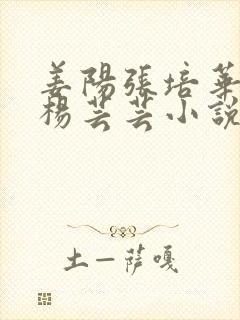 姜阳张培华陈肖杨芸芸小说全文免费阅读