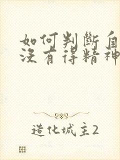 如何判断自己有没有得精神病