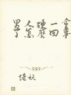 男人硬一会又软了怎么回事?