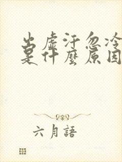 出虚汗忽冷忽热是什么原因