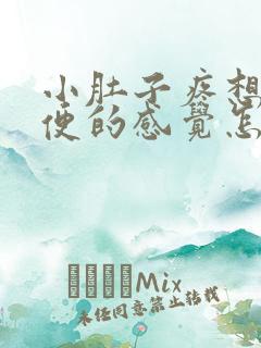 小肚子疼想上大便的感觉怎么回事