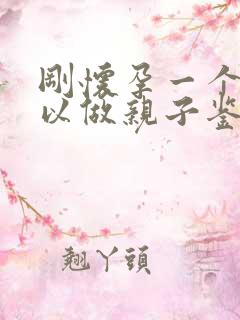 刚怀孕一个月可以做亲子鉴定吗