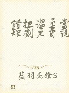 错把温柔当情深短剧免费观看18