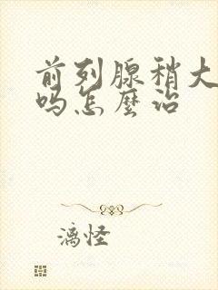 前列腺稍大严重吗怎么治