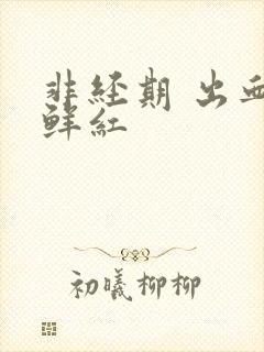 非经期 出血 鲜红