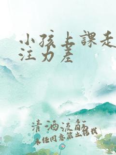 小孩上课走神专注力差